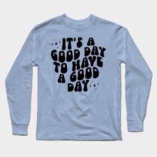 It's a Good Day to Have a Good Day Long Sleeve T-Shirt